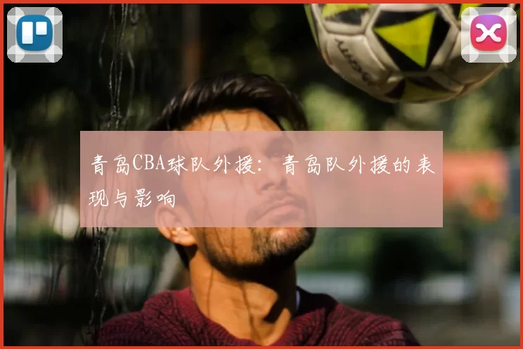 青岛CBA球队外援：青岛队外援的表现与影响