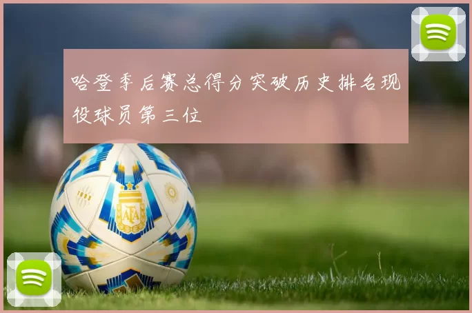 哈登季后赛总得分突破历史排名现役球员第三位