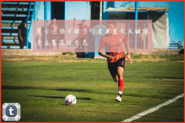 勇士主场不敌步行者库里失关键球季后赛席位告急
