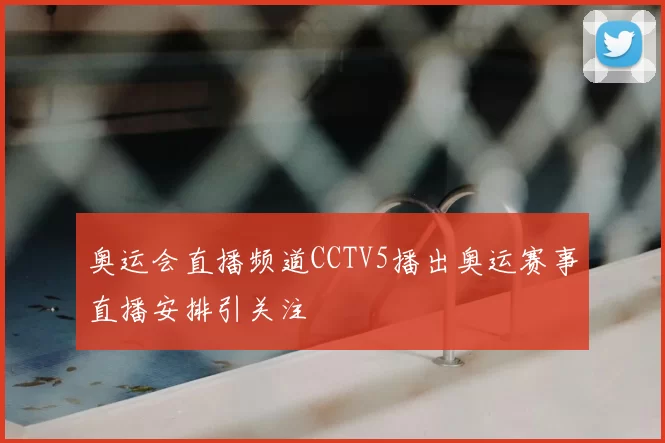 奥运会直播频道CCTV5播出奥运赛事直播安排引关注