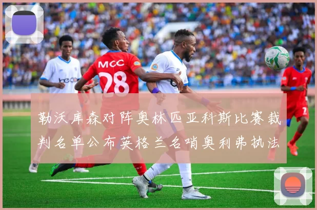 勒沃库森对阵奥林匹亚科斯比赛裁判名单公布英格兰名哨奥利弗执法引关注