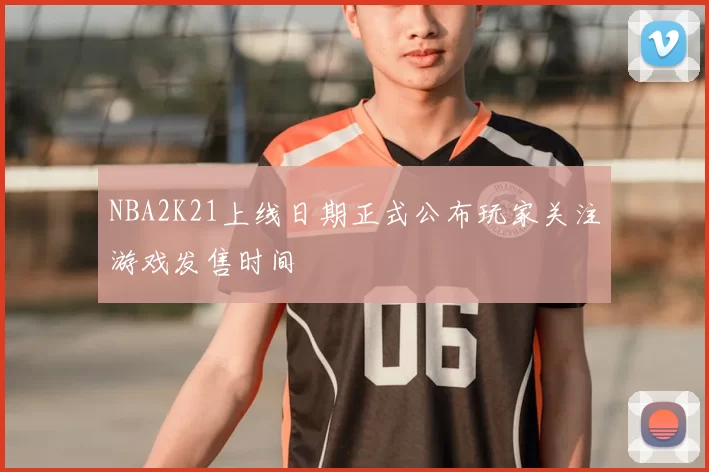 NBA2K21上线日期正式公布玩家关注游戏发售时间
