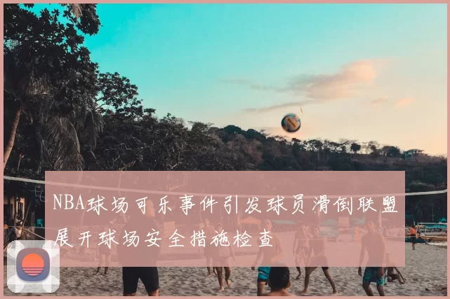 NBA球场可乐事件引发球员滑倒联盟展开球场安全措施检查
