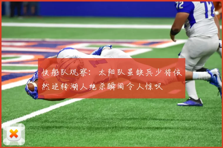快船队观察：太阳队虽缺兵少将依然逆转湖人绝杀瞬间令人惊叹