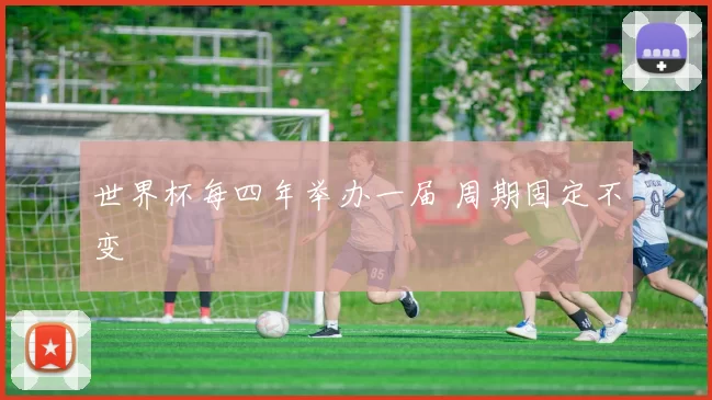 世界杯每四年举办一届 周期固定不变