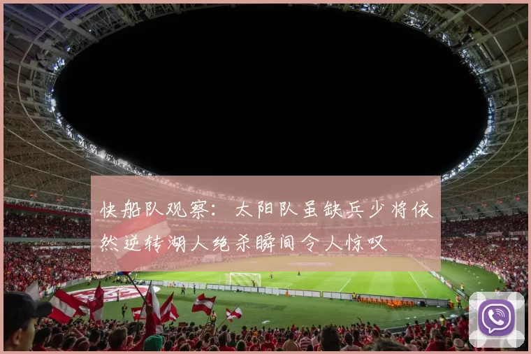 快船队观察:太阳队虽缺兵少将依然逆转湖人绝杀瞬间令人惊叹