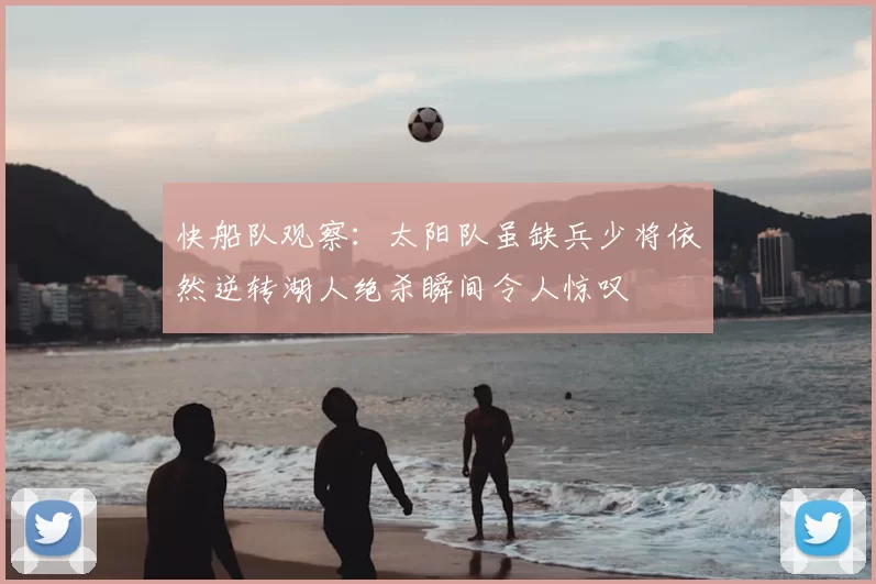 快船队观察：太阳队虽缺兵少将依然逆转湖人绝杀瞬间令人惊叹