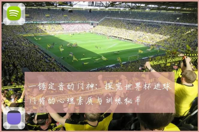 一锤定音的门神：探究世界杯进球门将的心理素质与训练秘辛