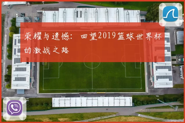 荣耀与遗憾：回望2019篮球世界杯的激战之路