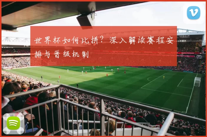 世界杯如何比拼?深入解读赛程安排与晋级机制