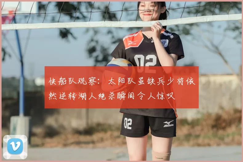 快船队观察:太阳队虽缺兵少将依然逆转湖人绝杀瞬间令人惊叹