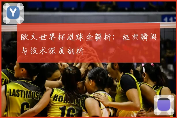 欧文世界杯进球全解析：经典瞬间与技术深度剖析