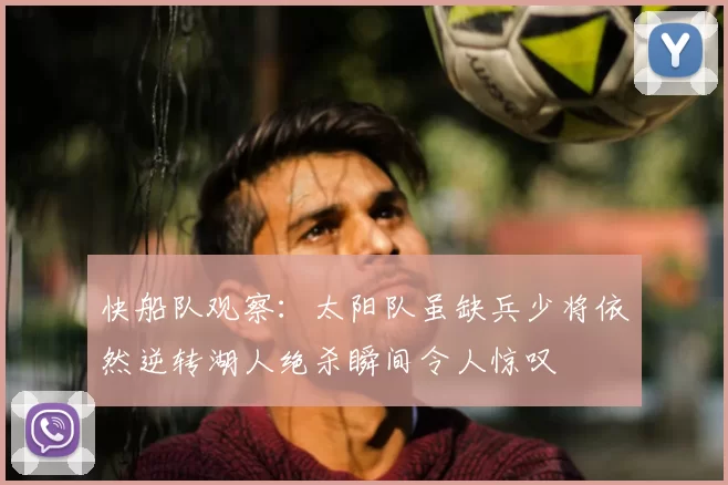 快船队观察:太阳队虽缺兵少将依然逆转湖人绝杀瞬间令人惊叹