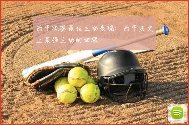 西甲联赛最佳主场表现：西甲历史上最强主场的回顾