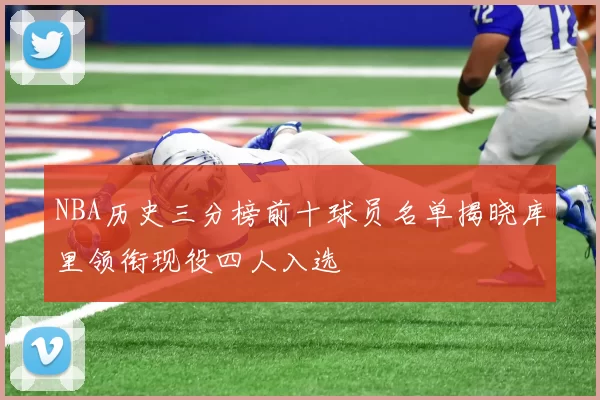 NBA历史三分榜前十球员名单揭晓库里领衔现役四人入选
