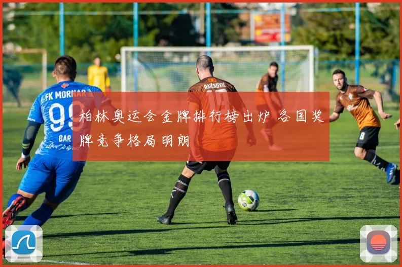 柏林奥运会金牌排行榜出炉 各国奖牌竞争格局明朗