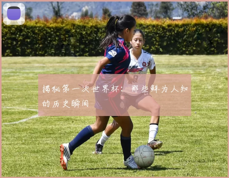 揭秘第一次世界杯：那些鲜为人知的历史瞬间