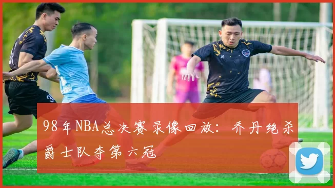 98年NBA总决赛录像回放：乔丹绝杀爵士队夺第六冠