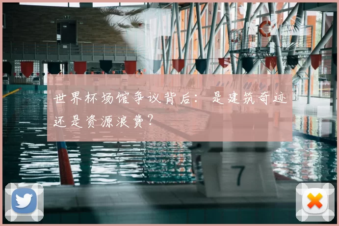 世界杯场馆争议背后:是建筑奇迹还是资源浪费?