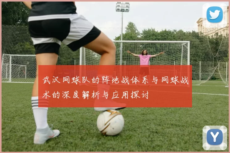 武汉网球队的阵地战体系与网球战术的深度解析与应用探讨