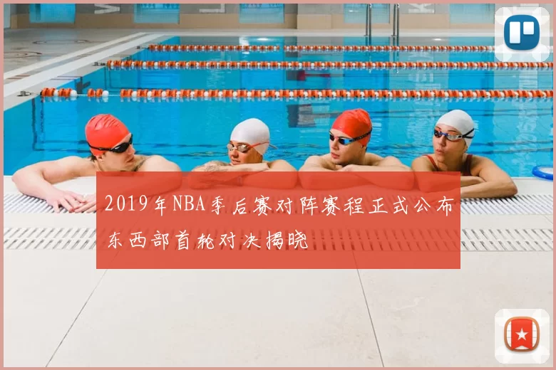 2019年NBA季后赛对阵赛程正式公布东西部首轮对决揭晓