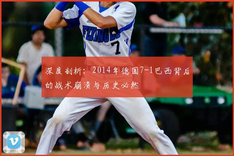 深度剖析：2014年德国7-1巴西背后的战术崩溃与历史必然