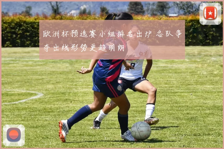 欧洲杯预选赛小组排名出炉 各队争夺出线形势更趋明朗