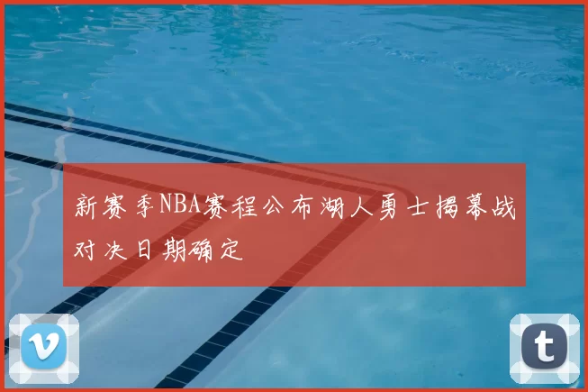 新赛季NBA赛程公布湖人勇士揭幕战对决日期确定