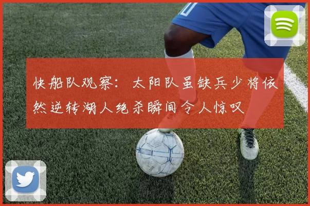 快船队观察:太阳队虽缺兵少将依然逆转湖人绝杀瞬间令人惊叹