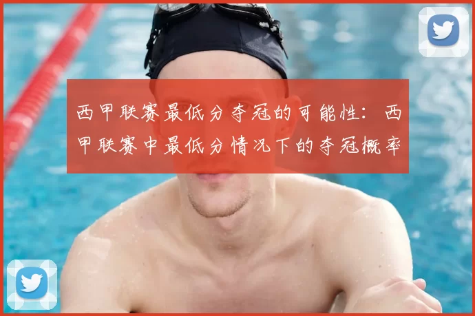 西甲联赛最低分夺冠的可能性：西甲联赛中最低分情况下的夺冠概率