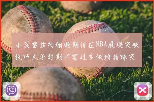 小莫雷兹约翰逊期待在NBA展现突破技巧大学时期不需过多依赖持球突破