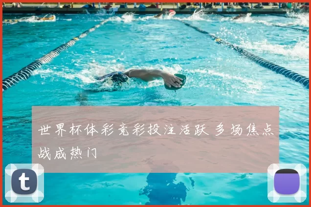 世界杯体彩竞彩投注活跃 多场焦点战成热门