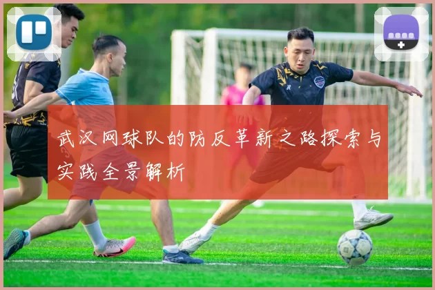 武汉网球队的防反革新之路探索与实践全景解析