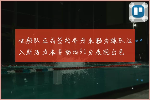 快船队正式签约乔丹米勒为球队注入新活力本季场均91分表现出色