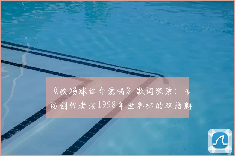 《我踢球你介意吗》歌词深意:专访创作者谈1998年世界杯的双语魅力