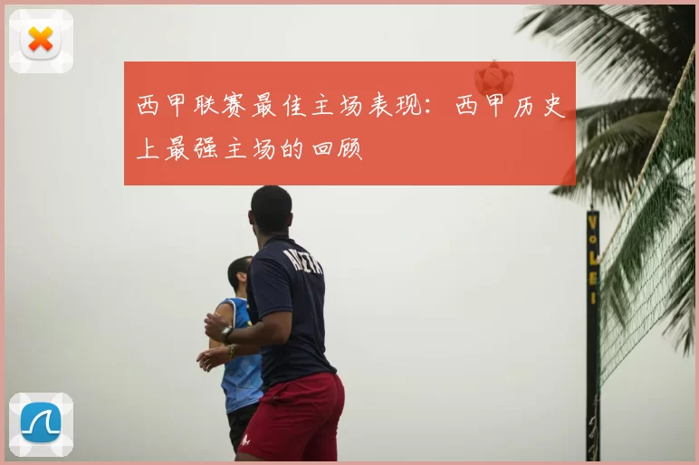 西甲联赛最佳主场表现:西甲历史上最强主场的回顾