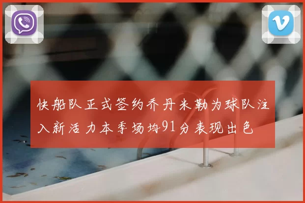 快船队正式签约乔丹米勒为球队注入新活力本季场均91分表现出色