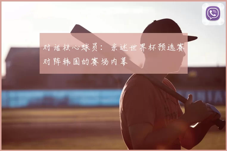 对话核心球员：亲述世界杯预选赛对阵韩国的赛场内幕