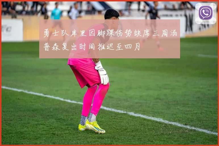 勇士队库里因脚踝伤势缺席三周汤普森复出时间推迟至四月