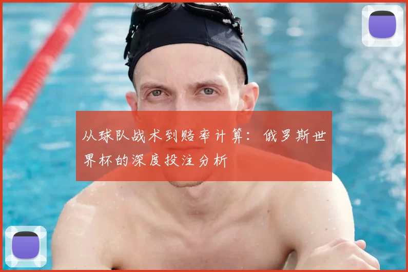 从球队战术到赔率计算：俄罗斯世界杯的深度投注分析