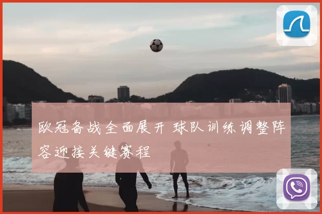 欧冠备战全面展开 球队训练调整阵容迎接关键赛程
