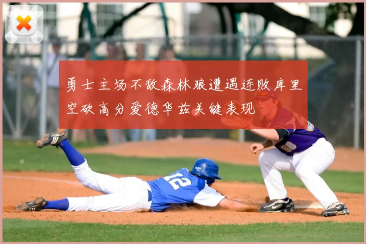 勇士主场不敌森林狼遭遇连败库里空砍高分爱德华兹关键表现