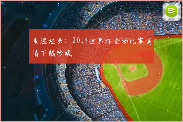 重温经典:2014世界杯全场比赛高清下载珍藏