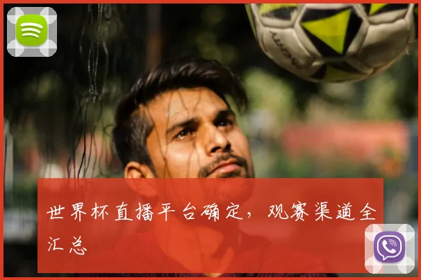 世界杯直播平台确定,观赛渠道全汇总