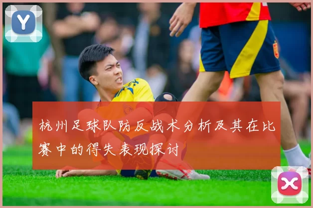 杭州足球队防反战术分析及其在比赛中的得失表现探讨