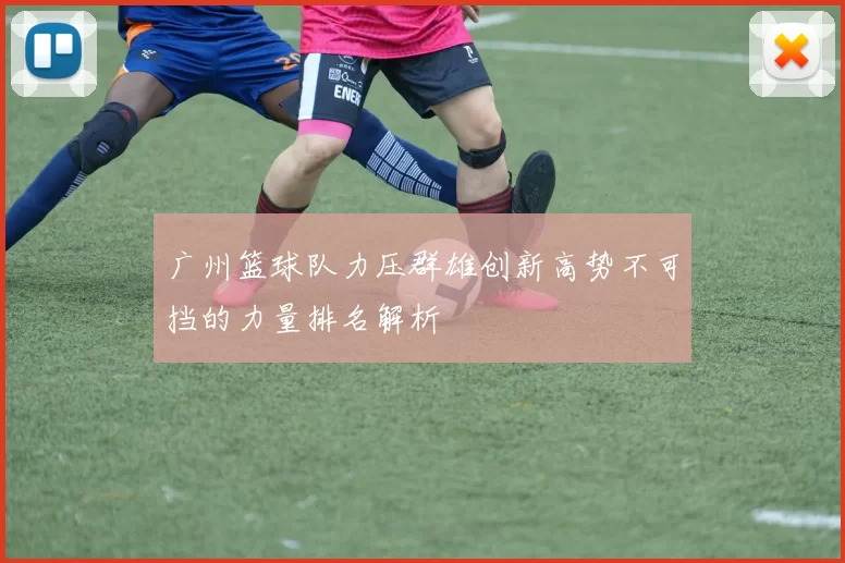 广州篮球队力压群雄创新高势不可挡的力量排名解析