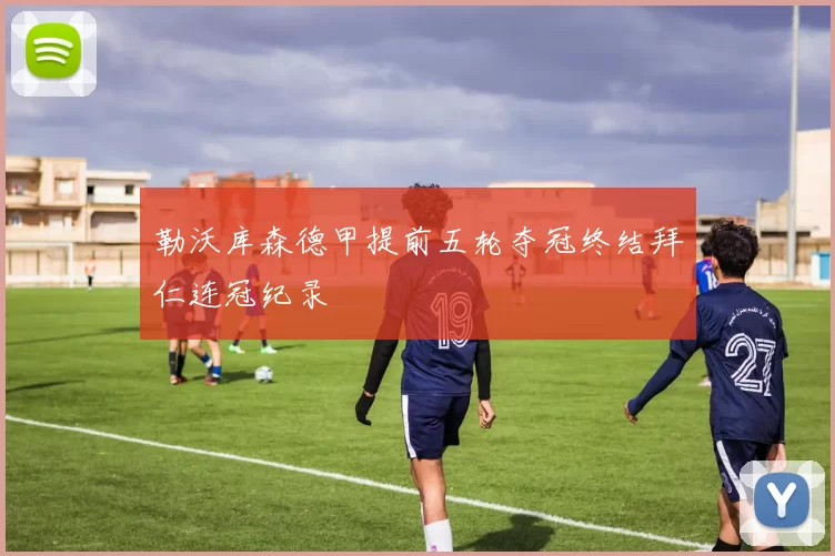 勒沃库森德甲提前五轮夺冠终结拜仁连冠纪录