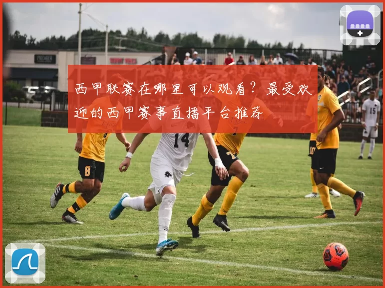 西甲联赛在哪里可以观看？最受欢迎的西甲赛事直播平台推荐