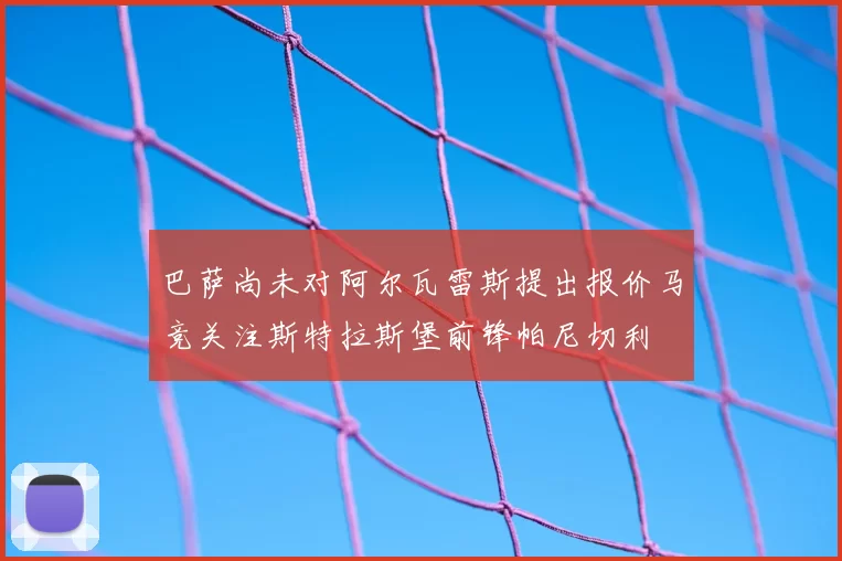 巴萨尚未对阿尔瓦雷斯提出报价马竞关注斯特拉斯堡前锋帕尼切利