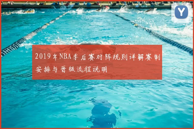 2019年NBA季后赛对阵规则详解赛制安排与晋级流程说明